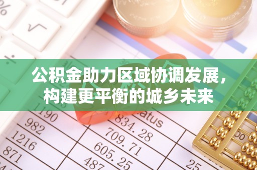博野公积金助力区域协调发展，构建更平衡的城乡未来