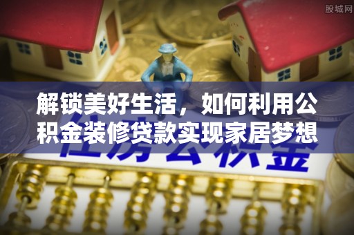 博野解锁美好生活，如何利用公积金装修贷款实现家居梦想