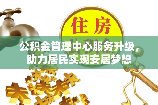 博野公积金管理中心服务升级，助力居民实现安居梦想