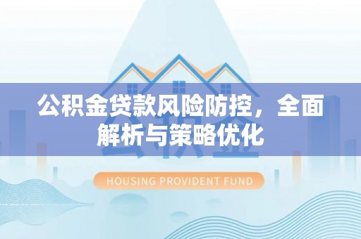 博野公积金贷款风险防控，全面解析与策略优化