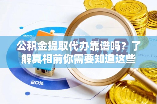 博野公积金提取代办靠谱吗？了解真相前你需要知道这些