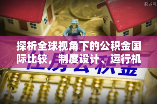 博野探析全球视角下的公积金国际比较，制度设计、运行机制与未来趋势