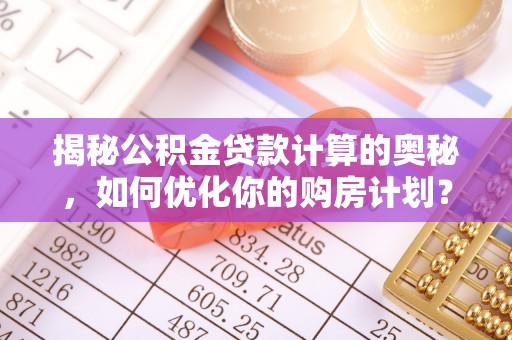 博野揭秘公积金贷款计算的奥秘，如何优化你的购房计划？