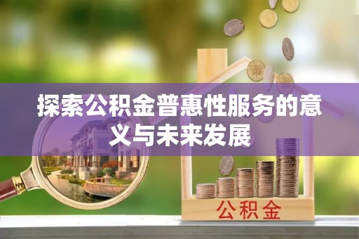 博野探索公积金普惠性服务的意义与未来发展