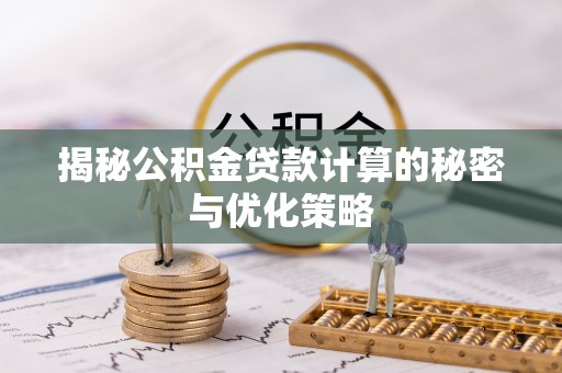 博野揭秘公积金贷款计算的秘密与优化策略