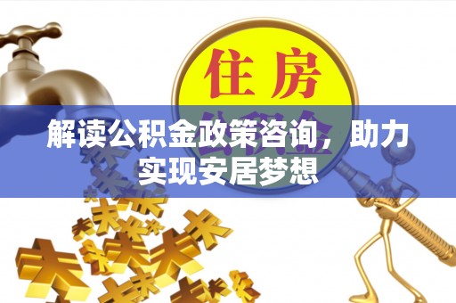 博野解读公积金政策咨询，助力实现安居梦想
