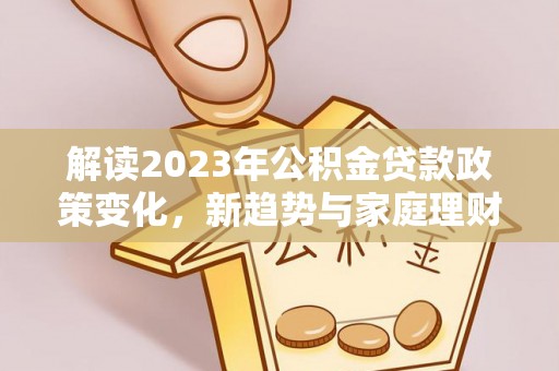 博野解读2023年公积金贷款政策变化，新趋势与家庭理财规划