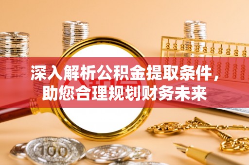 博野深入解析公积金提取条件，助您合理规划财务未来