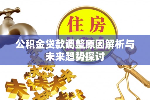 博野公积金贷款调整原因解析与未来趋势探讨