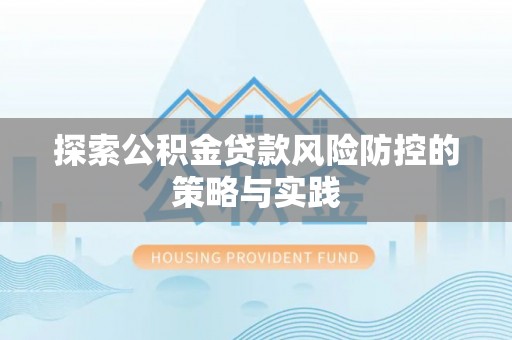 博野探索公积金贷款风险防控的策略与实践
