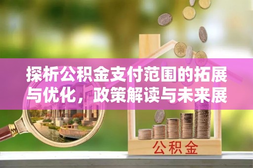 博野探析公积金支付范围的拓展与优化，政策解读与未来展望
