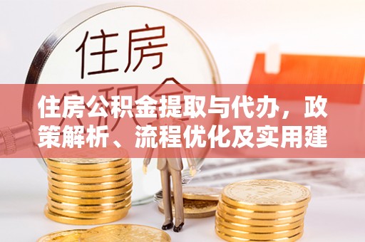 博野住房公积金提取与代办，政策解析、流程优化及实用建议