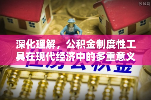 博野深化理解，公积金制度性工具在现代经济中的多重意义