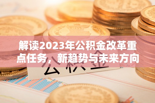 博野解读2023年公积金改革重点任务，新趋势与未来方向