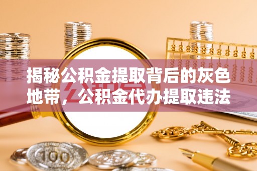 博野揭秘公积金提取背后的灰色地带，公积金代办提取违法不？
