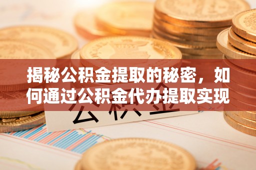 博野揭秘公积金提取的秘密，如何通过公积金代办提取实现财务自由