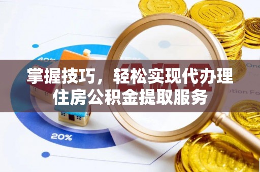 博野掌握技巧，轻松实现代办理住房公积金提取服务