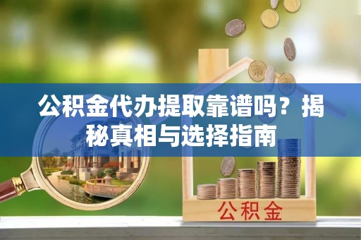 博野公积金代办提取靠谱吗？揭秘真相与选择指南