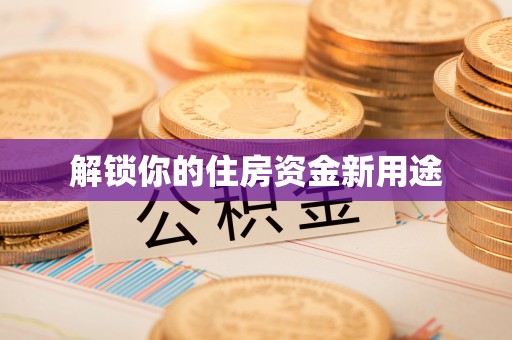 博野解锁你的住房资金新用途