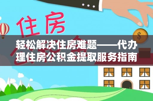 博野轻松解决住房难题——代办理住房公积金提取服务指南