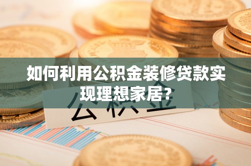 博野如何利用公积金装修贷款实现理想家居？