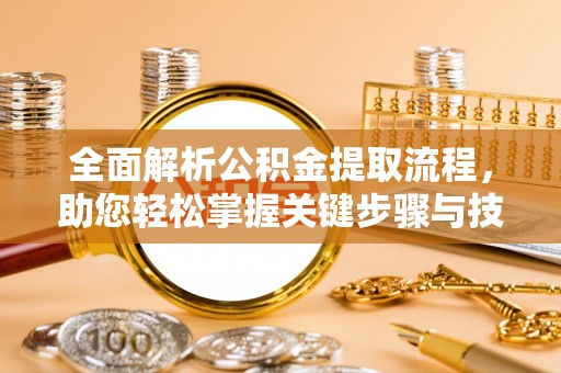 博野全面解析公积金提取流程，助您轻松掌握关键步骤与技巧