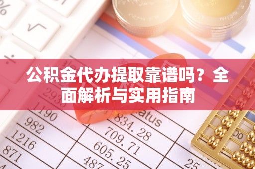 博野公积金代办提取靠谱吗？全面解析与实用指南