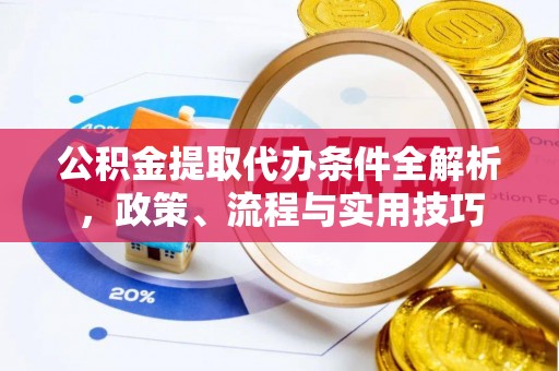 博野公积金提取代办条件全解析，政策、流程与实用技巧