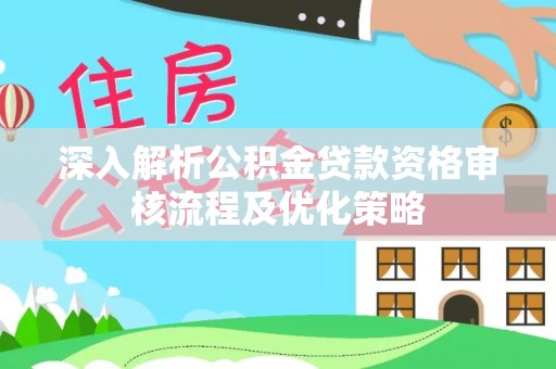 博野深入解析公积金贷款资格审核流程及优化策略