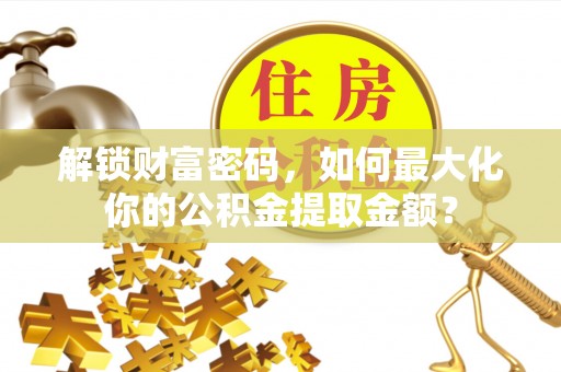 博野解锁财富密码，如何最大化你的公积金提取金额？