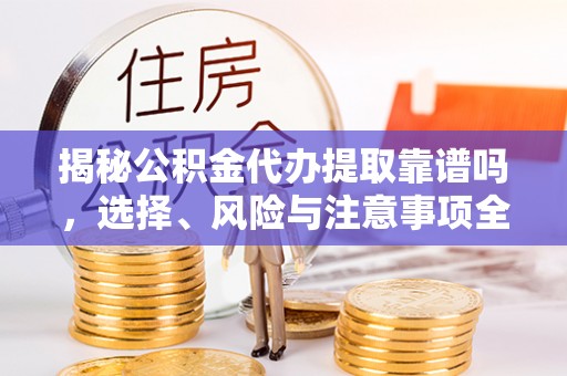 博野揭秘公积金代办提取靠谱吗，选择、风险与注意事项全解析