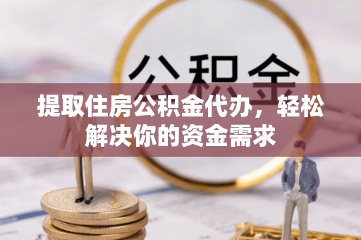 博野提取住房公积金代办，轻松解决你的资金需求