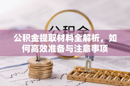 博野公积金提取材料全解析，如何高效准备与注意事项