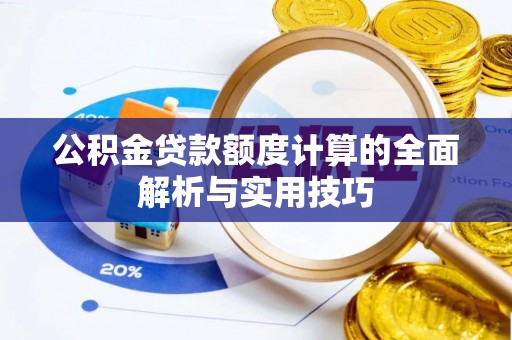 博野公积金贷款额度计算的全面解析与实用技巧