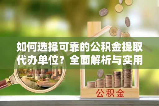 博野如何选择可靠的公积金提取代办单位？全面解析与实用指南