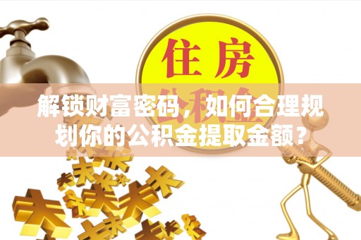 博野解锁财富密码，如何合理规划你的公积金提取金额？
