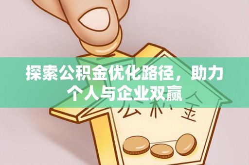 博野探索公积金优化路径，助力个人与企业双赢
