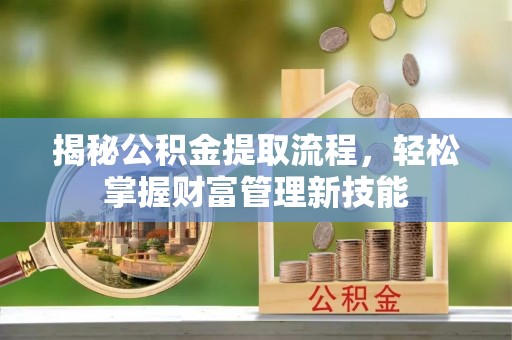 博野揭秘公积金提取流程，轻松掌握财富管理新技能