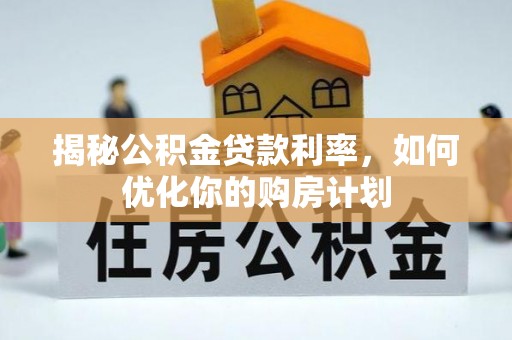 博野揭秘公积金贷款利率，如何优化你的购房计划