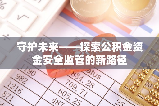 博野守护未来——探索公积金资金安全监管的新路径