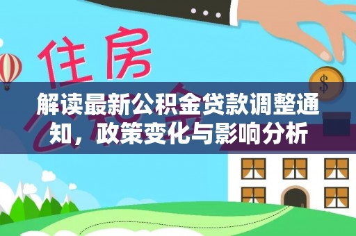 博野解读最新公积金贷款调整通知，政策变化与影响分析