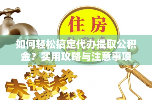 博野如何轻松搞定代办提取公积金？实用攻略与注意事项
