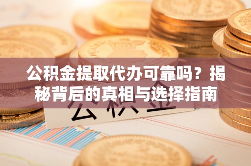博野公积金提取代办可靠吗？揭秘背后的真相与选择指南