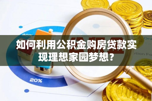 博野如何利用公积金购房贷款实现理想家园梦想？