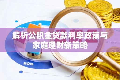 博野解析公积金贷款利率政策与家庭理财新策略
