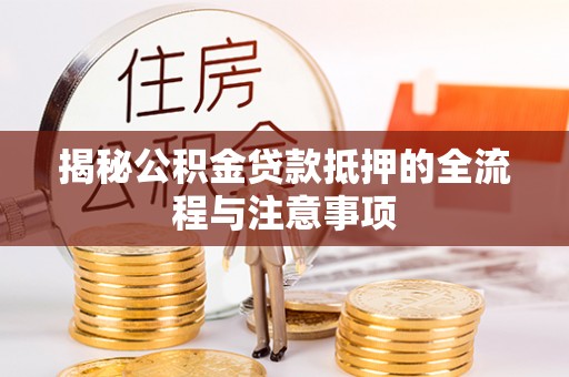 博野揭秘公积金贷款抵押的全流程与注意事项