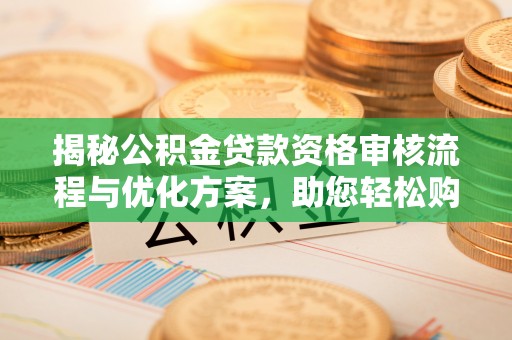 博野揭秘公积金贷款资格审核流程与优化方案，助您轻松购房