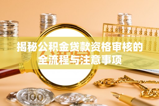 博野揭秘公积金贷款资格审核的全流程与注意事项