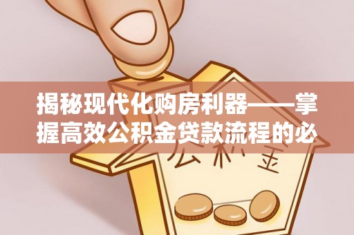 博野揭秘现代化购房利器——掌握高效公积金贷款流程的必备指南