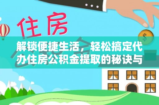 博野解锁便捷生活，轻松搞定代办住房公积金提取的秘诀与技巧